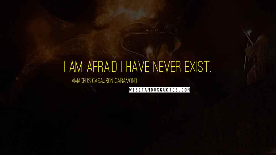 Amadeus Casaubon Garamond Quotes: I am afraid I have never exist.