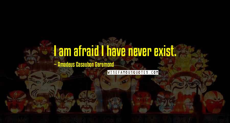 Amadeus Casaubon Garamond Quotes: I am afraid I have never exist.