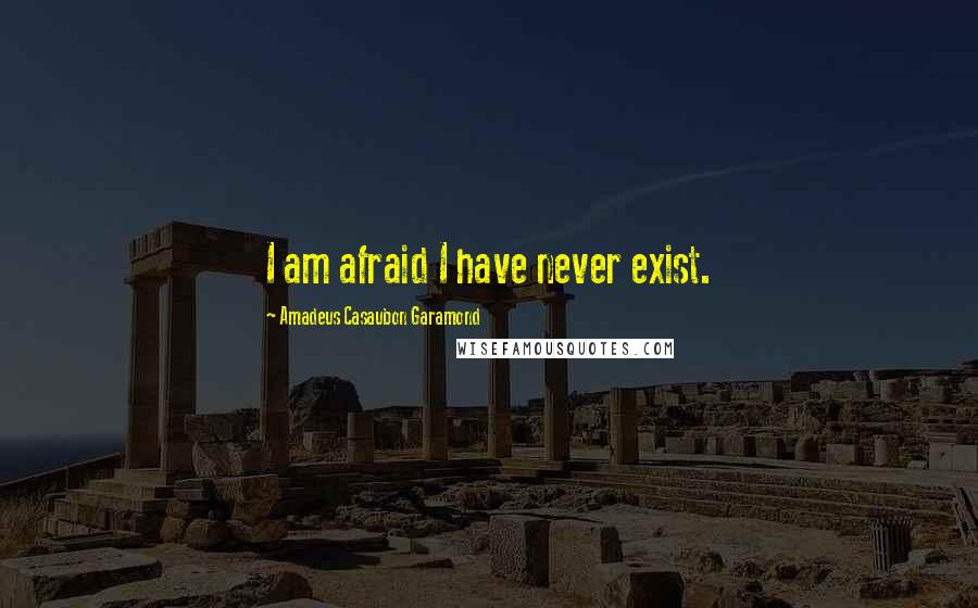 Amadeus Casaubon Garamond Quotes: I am afraid I have never exist.