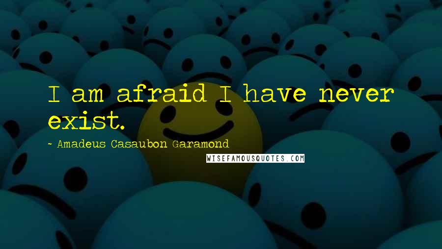 Amadeus Casaubon Garamond Quotes: I am afraid I have never exist.