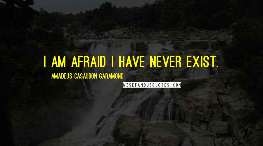 Amadeus Casaubon Garamond Quotes: I am afraid I have never exist.