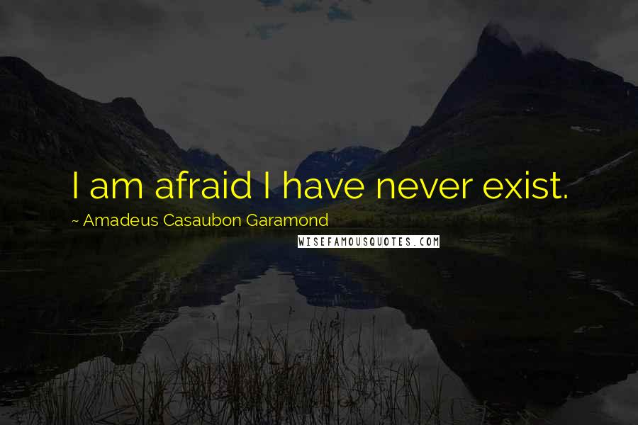 Amadeus Casaubon Garamond Quotes: I am afraid I have never exist.