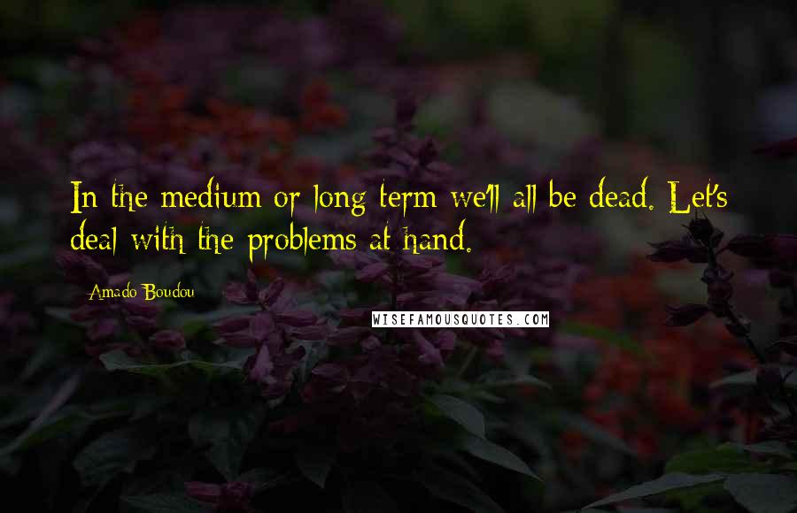 Amado Boudou Quotes: In the medium or long term we'll all be dead. Let's deal with the problems at hand.