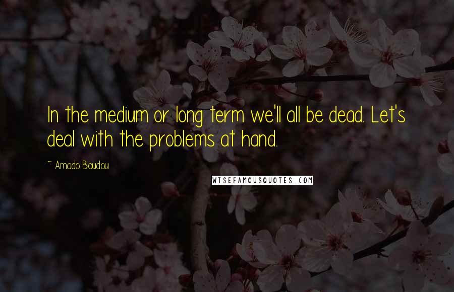 Amado Boudou Quotes: In the medium or long term we'll all be dead. Let's deal with the problems at hand.