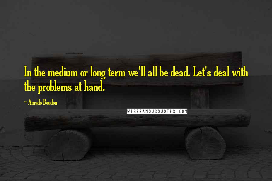 Amado Boudou Quotes: In the medium or long term we'll all be dead. Let's deal with the problems at hand.