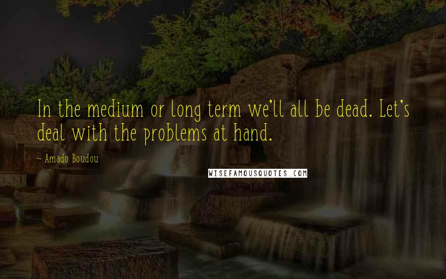 Amado Boudou Quotes: In the medium or long term we'll all be dead. Let's deal with the problems at hand.