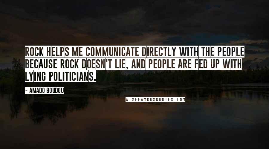 Amado Boudou Quotes: Rock helps me communicate directly with the people because rock doesn't lie, and people are fed up with lying politicians.