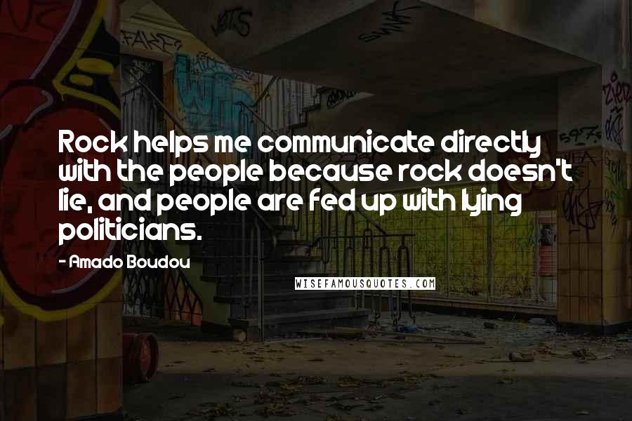 Amado Boudou Quotes: Rock helps me communicate directly with the people because rock doesn't lie, and people are fed up with lying politicians.