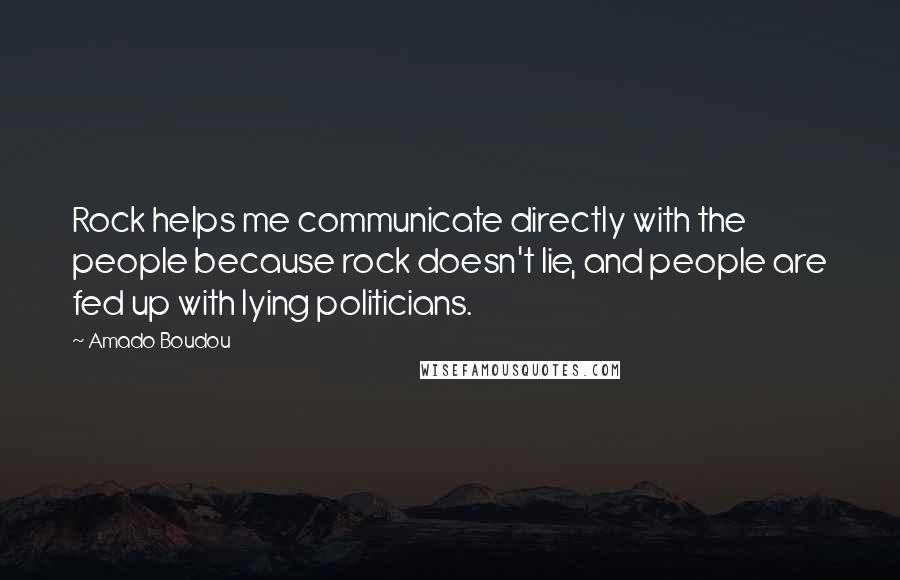 Amado Boudou Quotes: Rock helps me communicate directly with the people because rock doesn't lie, and people are fed up with lying politicians.