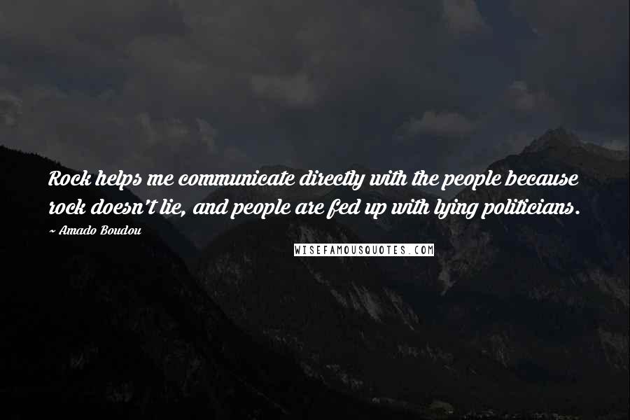 Amado Boudou Quotes: Rock helps me communicate directly with the people because rock doesn't lie, and people are fed up with lying politicians.