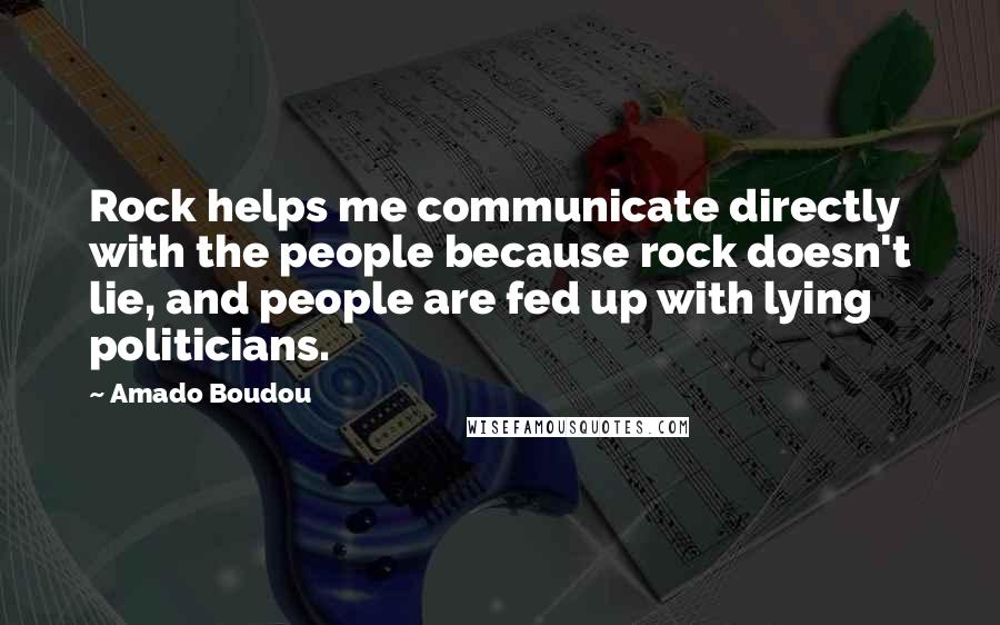 Amado Boudou Quotes: Rock helps me communicate directly with the people because rock doesn't lie, and people are fed up with lying politicians.