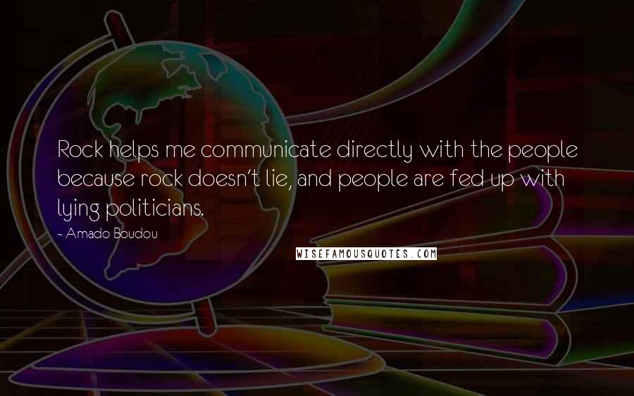 Amado Boudou Quotes: Rock helps me communicate directly with the people because rock doesn't lie, and people are fed up with lying politicians.