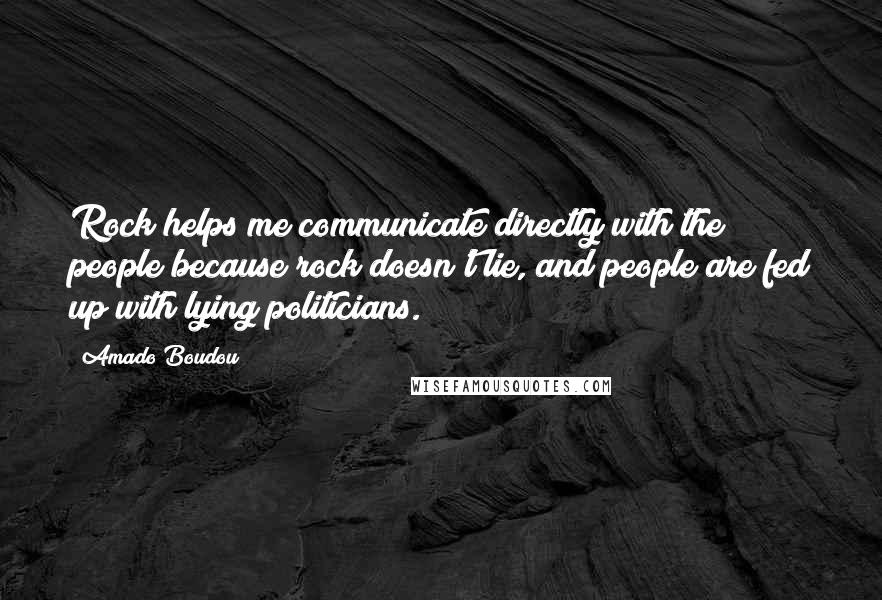 Amado Boudou Quotes: Rock helps me communicate directly with the people because rock doesn't lie, and people are fed up with lying politicians.