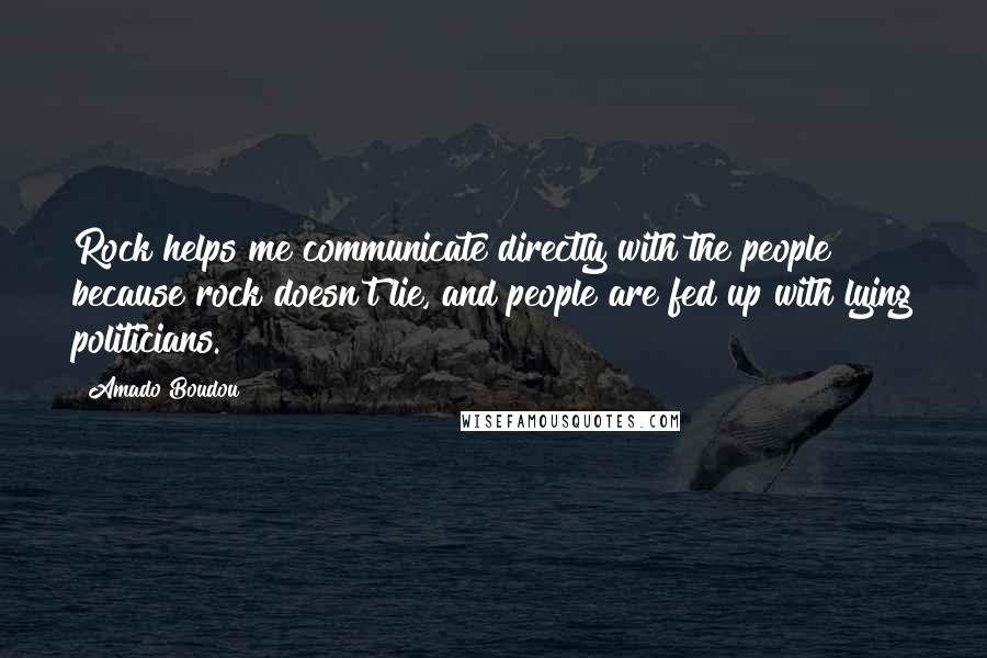 Amado Boudou Quotes: Rock helps me communicate directly with the people because rock doesn't lie, and people are fed up with lying politicians.