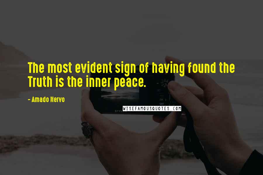 Amado Nervo Quotes: The most evident sign of having found the Truth is the inner peace.