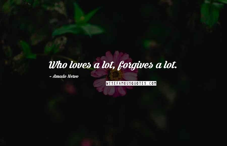 Amado Nervo Quotes: Who loves a lot, forgives a lot.