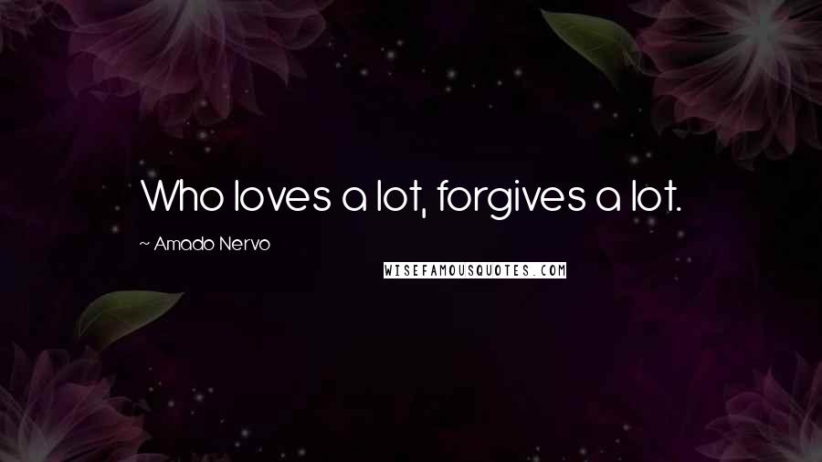 Amado Nervo Quotes: Who loves a lot, forgives a lot.