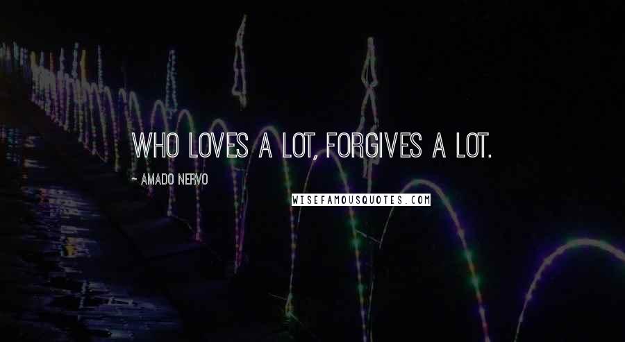 Amado Nervo Quotes: Who loves a lot, forgives a lot.