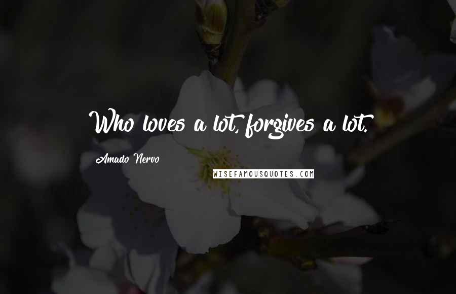 Amado Nervo Quotes: Who loves a lot, forgives a lot.