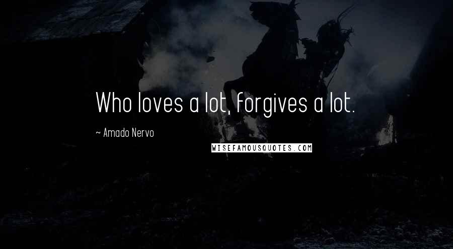 Amado Nervo Quotes: Who loves a lot, forgives a lot.