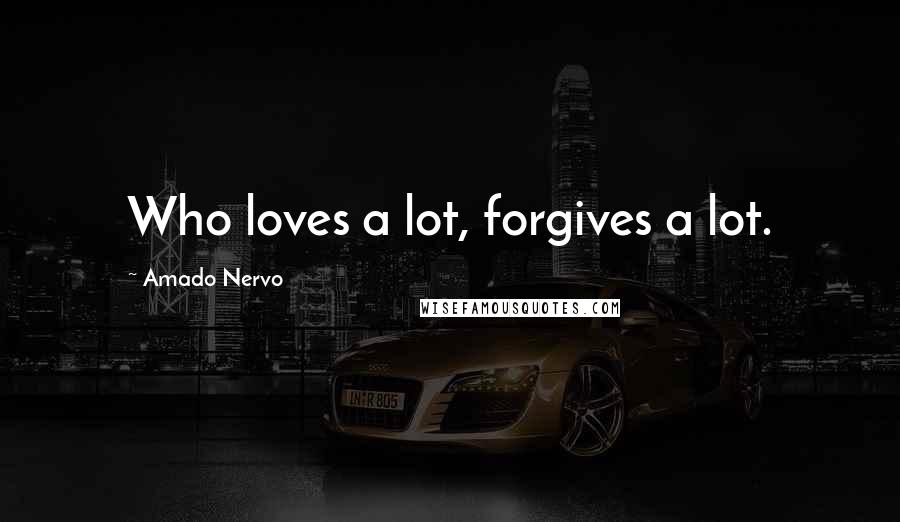 Amado Nervo Quotes: Who loves a lot, forgives a lot.