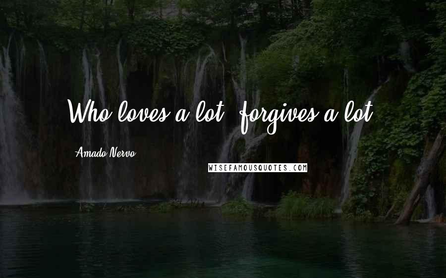 Amado Nervo Quotes: Who loves a lot, forgives a lot.