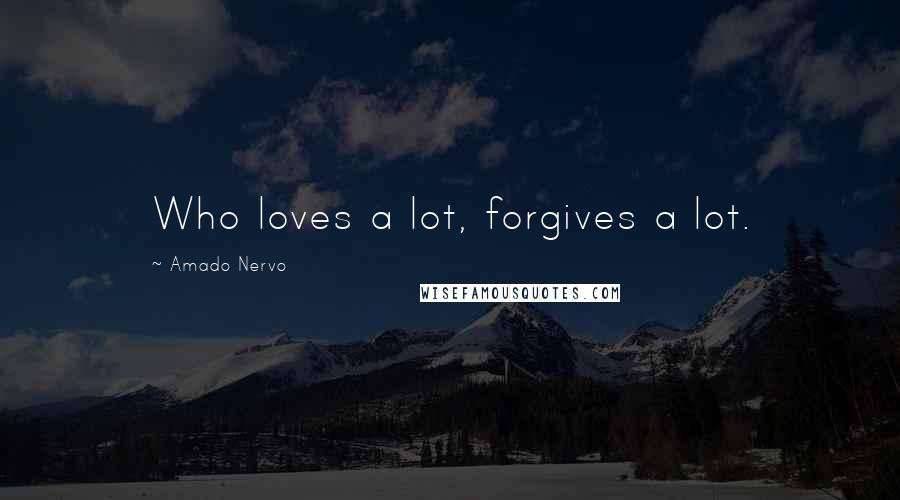 Amado Nervo Quotes: Who loves a lot, forgives a lot.