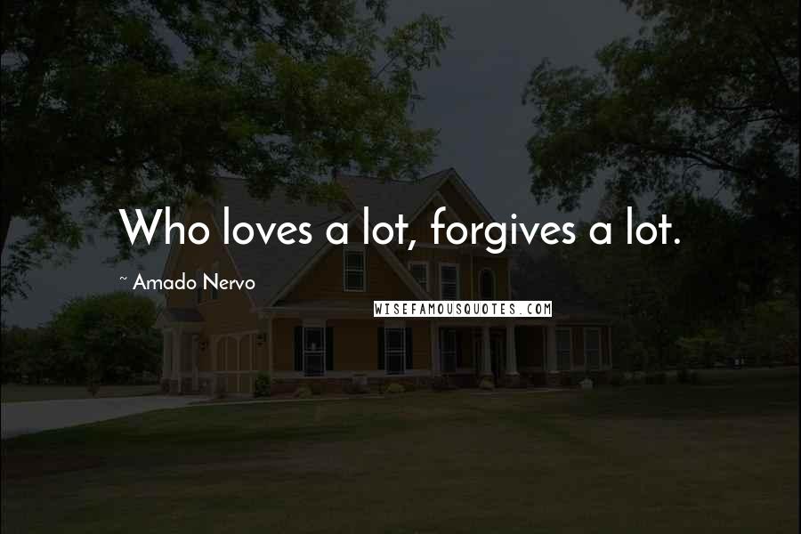 Amado Nervo Quotes: Who loves a lot, forgives a lot.