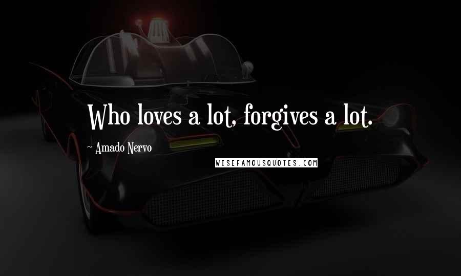 Amado Nervo Quotes: Who loves a lot, forgives a lot.