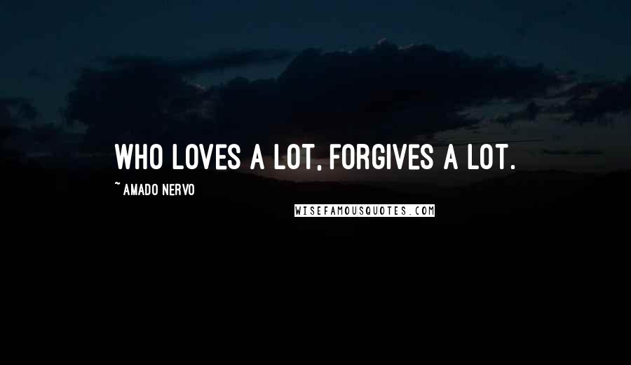 Amado Nervo Quotes: Who loves a lot, forgives a lot.