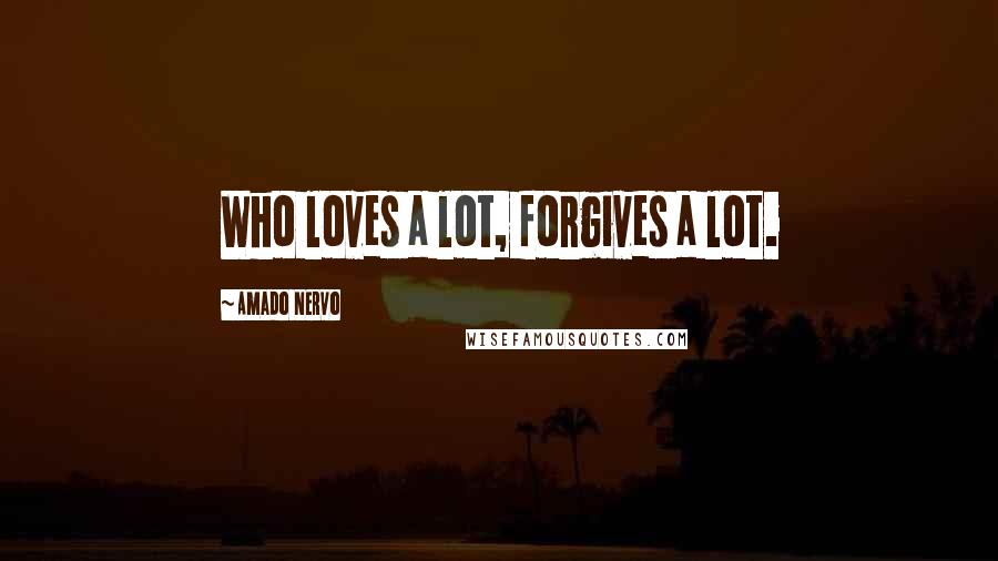 Amado Nervo Quotes: Who loves a lot, forgives a lot.
