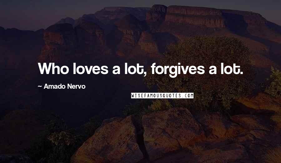 Amado Nervo Quotes: Who loves a lot, forgives a lot.