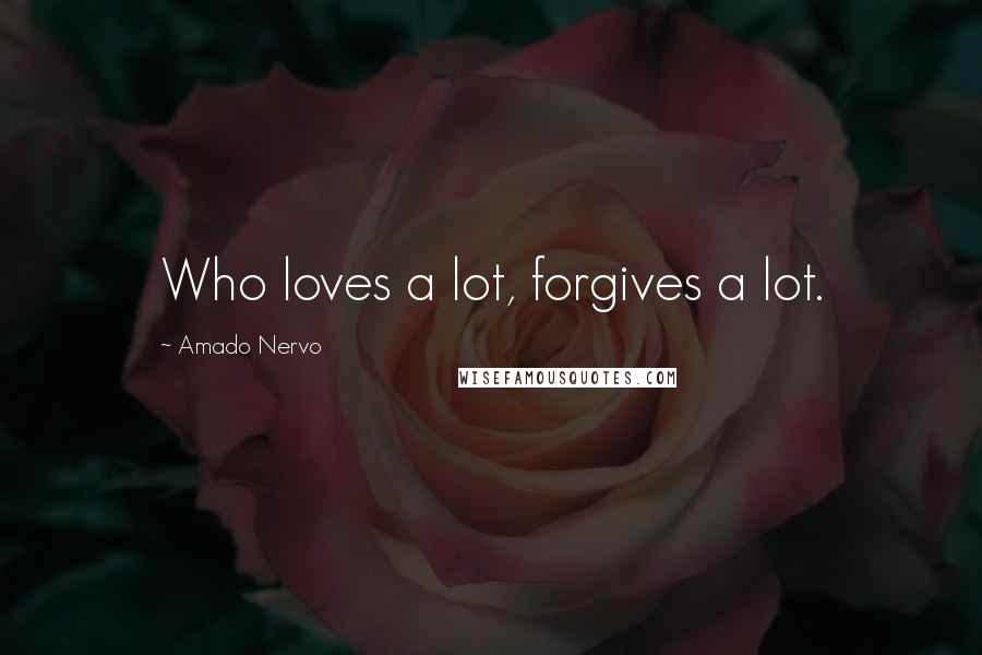 Amado Nervo Quotes: Who loves a lot, forgives a lot.