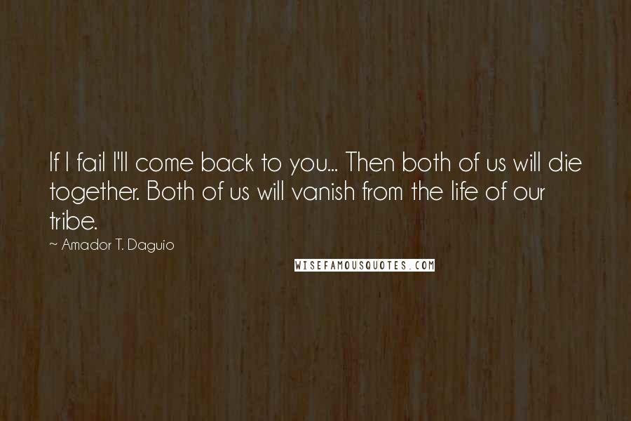 Amador T. Daguio Quotes: If I fail I'll come back to you... Then both of us will die together. Both of us will vanish from the life of our tribe.