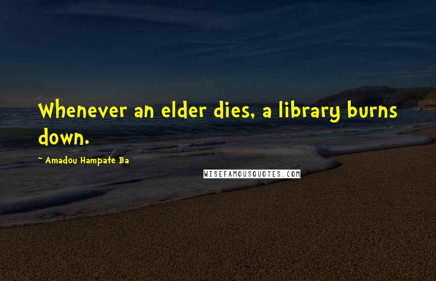 Amadou Hampate Ba Quotes: Whenever an elder dies, a library burns down.