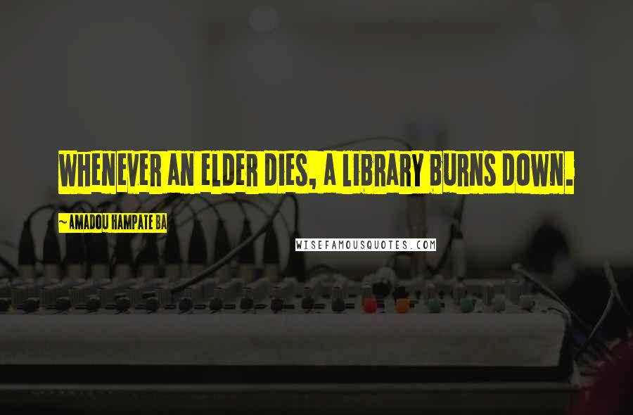 Amadou Hampate Ba Quotes: Whenever an elder dies, a library burns down.