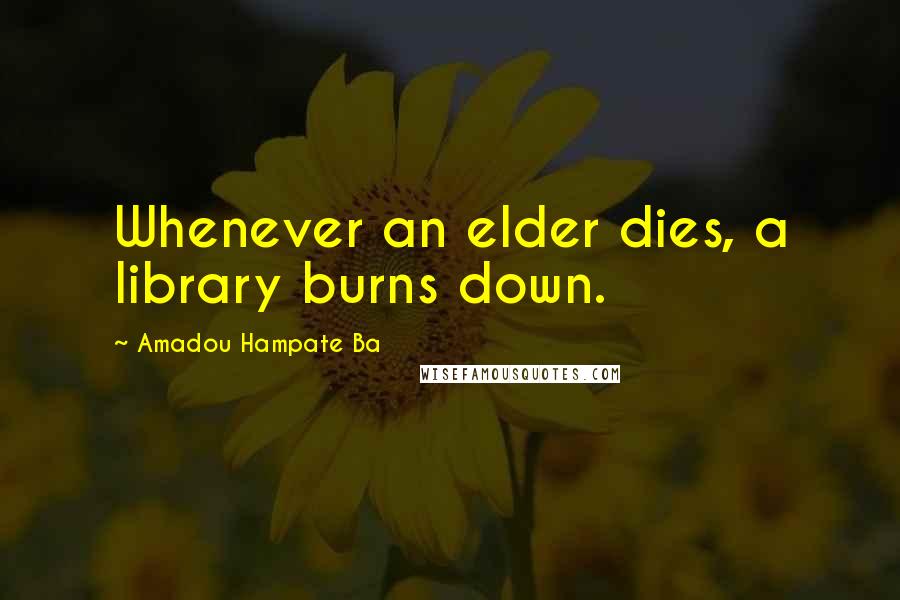 Amadou Hampate Ba Quotes: Whenever an elder dies, a library burns down.