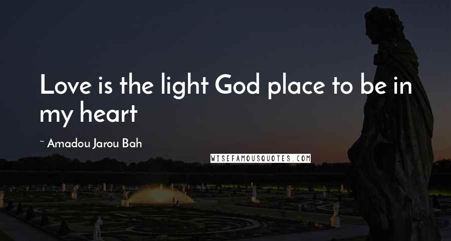 Amadou Jarou Bah Quotes: Love is the light God place to be in my heart