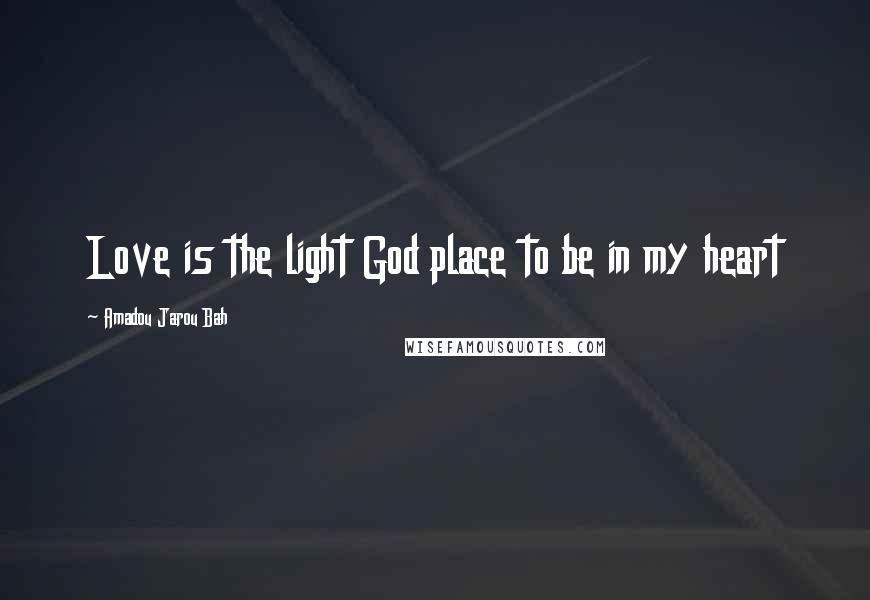 Amadou Jarou Bah Quotes: Love is the light God place to be in my heart