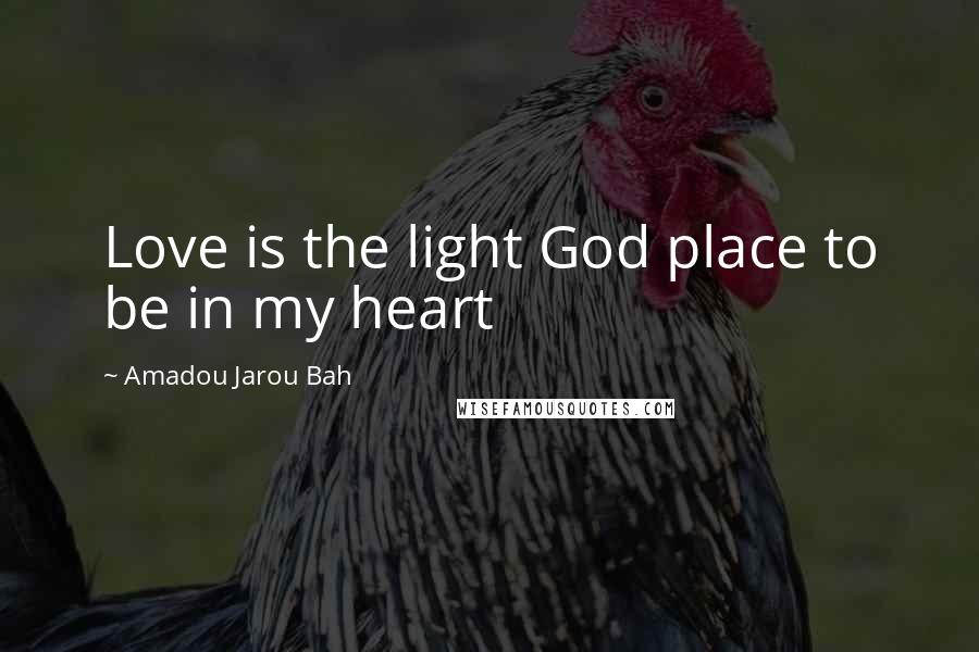 Amadou Jarou Bah Quotes: Love is the light God place to be in my heart