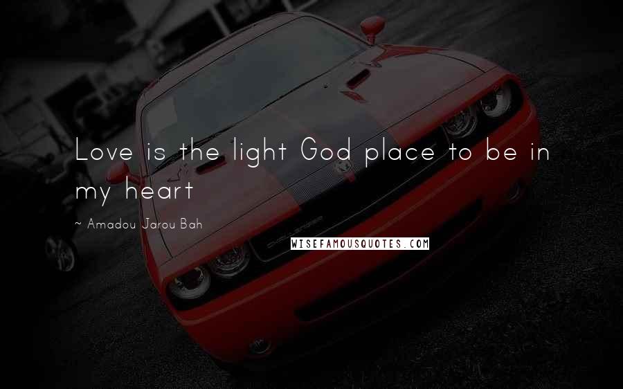 Amadou Jarou Bah Quotes: Love is the light God place to be in my heart