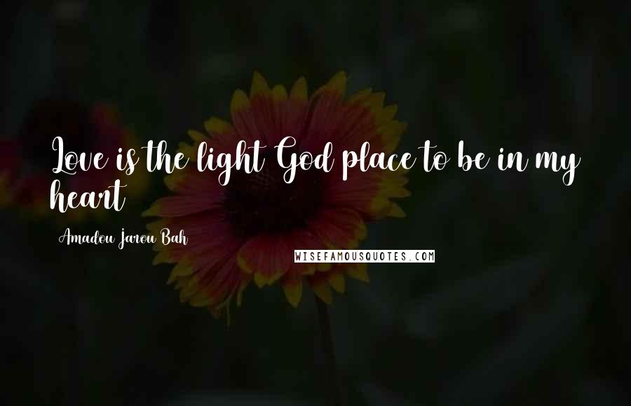 Amadou Jarou Bah Quotes: Love is the light God place to be in my heart