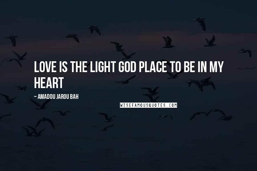 Amadou Jarou Bah Quotes: Love is the light God place to be in my heart