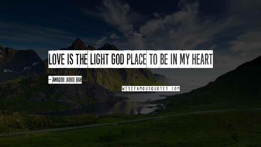 Amadou Jarou Bah Quotes: Love is the light God place to be in my heart