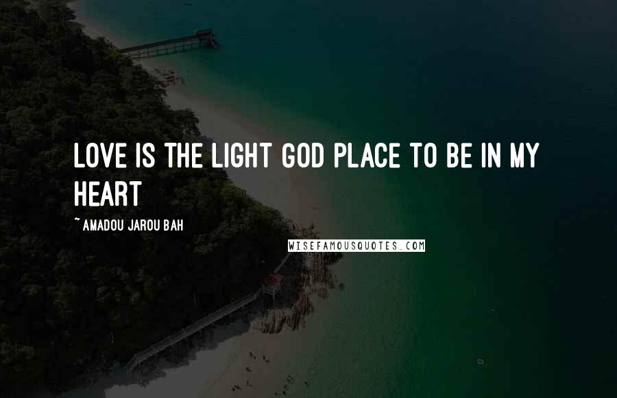 Amadou Jarou Bah Quotes: Love is the light God place to be in my heart