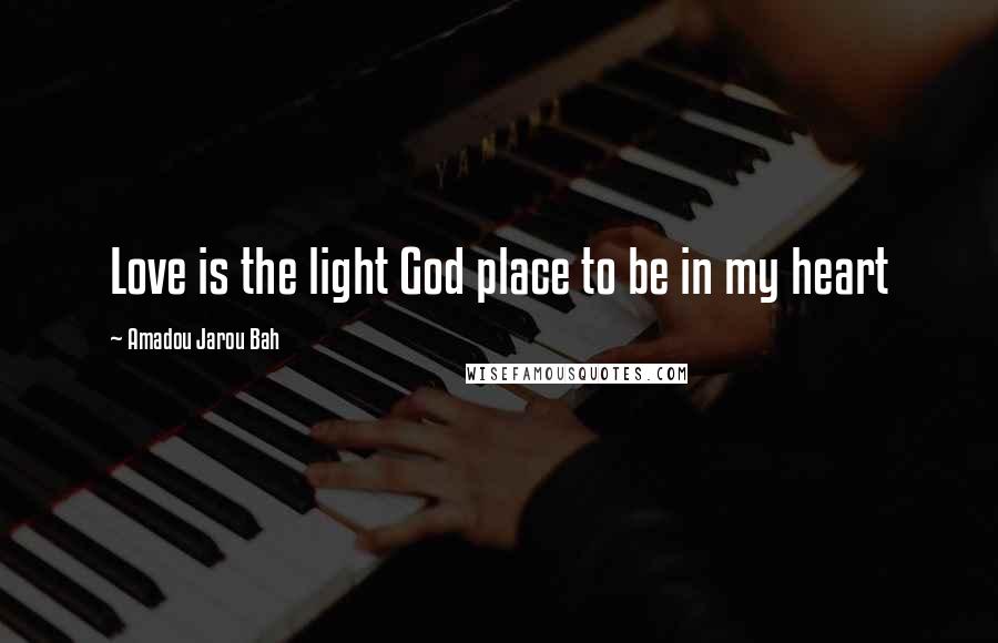 Amadou Jarou Bah Quotes: Love is the light God place to be in my heart