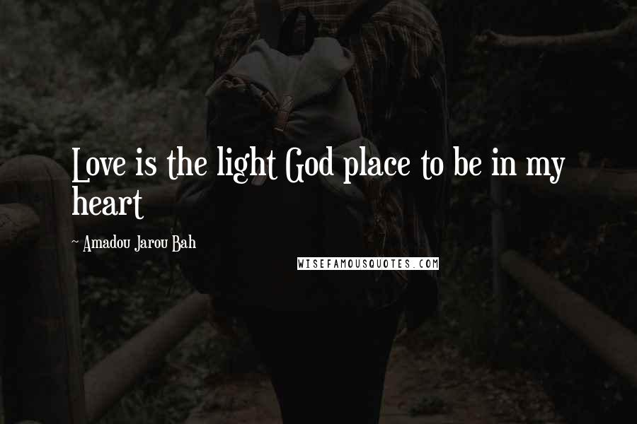 Amadou Jarou Bah Quotes: Love is the light God place to be in my heart