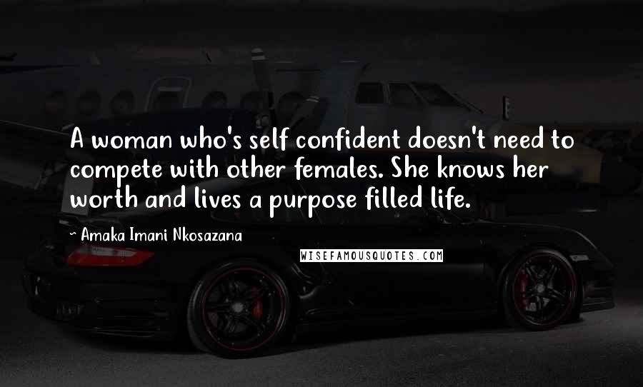 Amaka Imani Nkosazana Quotes: A woman who's self confident doesn't need to compete with other females. She knows her worth and lives a purpose filled life.