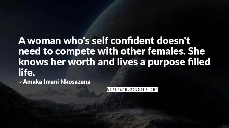 Amaka Imani Nkosazana Quotes: A woman who's self confident doesn't need to compete with other females. She knows her worth and lives a purpose filled life.