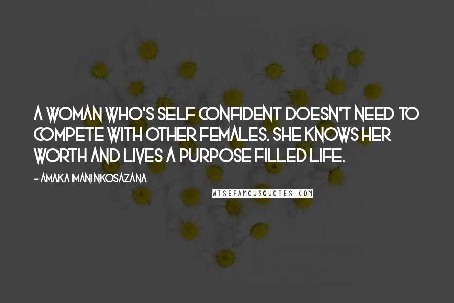 Amaka Imani Nkosazana Quotes: A woman who's self confident doesn't need to compete with other females. She knows her worth and lives a purpose filled life.